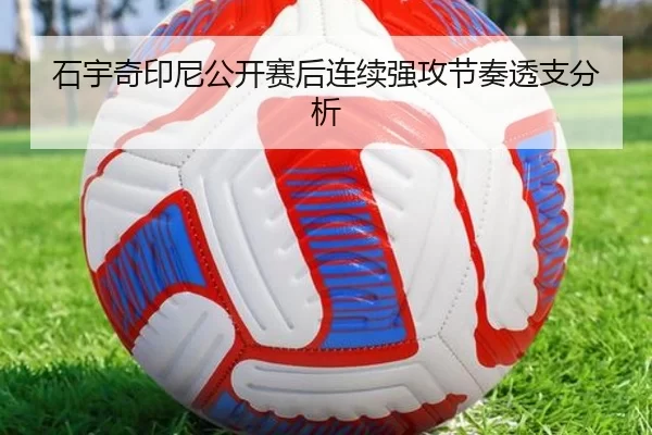 石宇奇印尼公开赛后连续强攻节奏透支分析